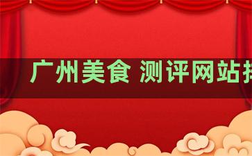 广州美食 测评网站排名